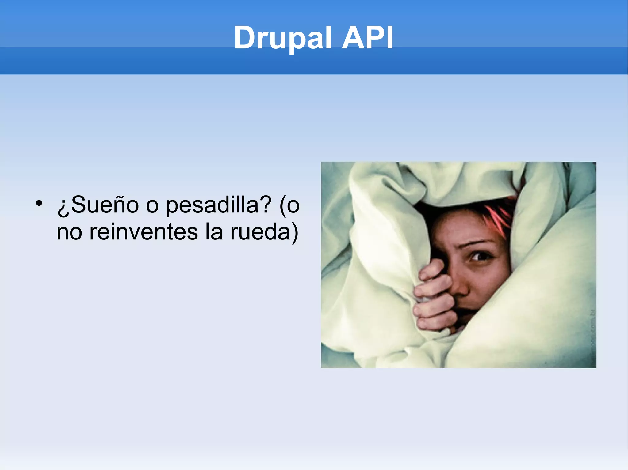 Drupal API




• ¿Sueño o pesadilla? (o
  no reinventes la rueda)
 