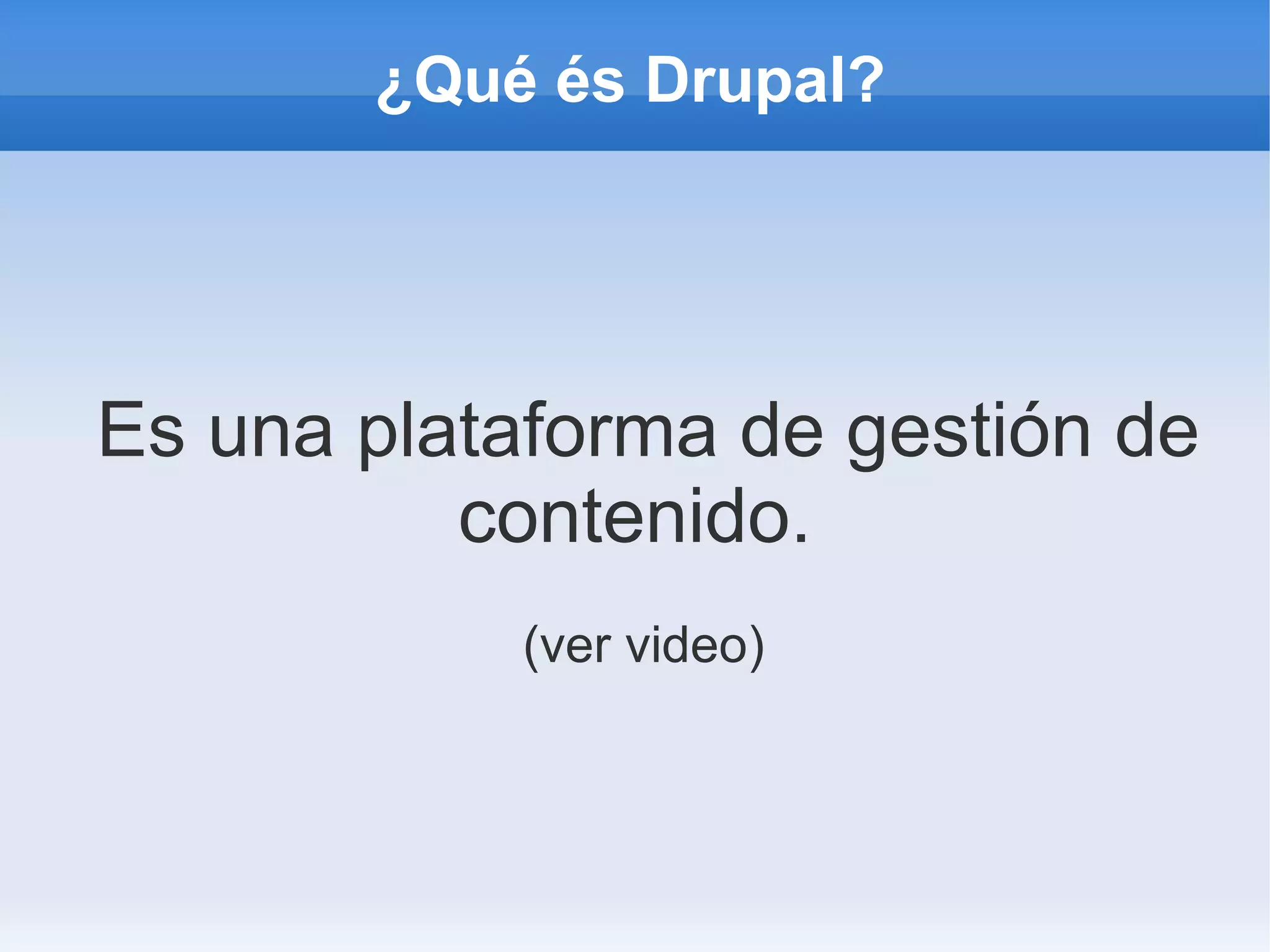 ¿Qué és Drupal?




Es una plataforma de gestión de
          contenido.
           (ver video)
 