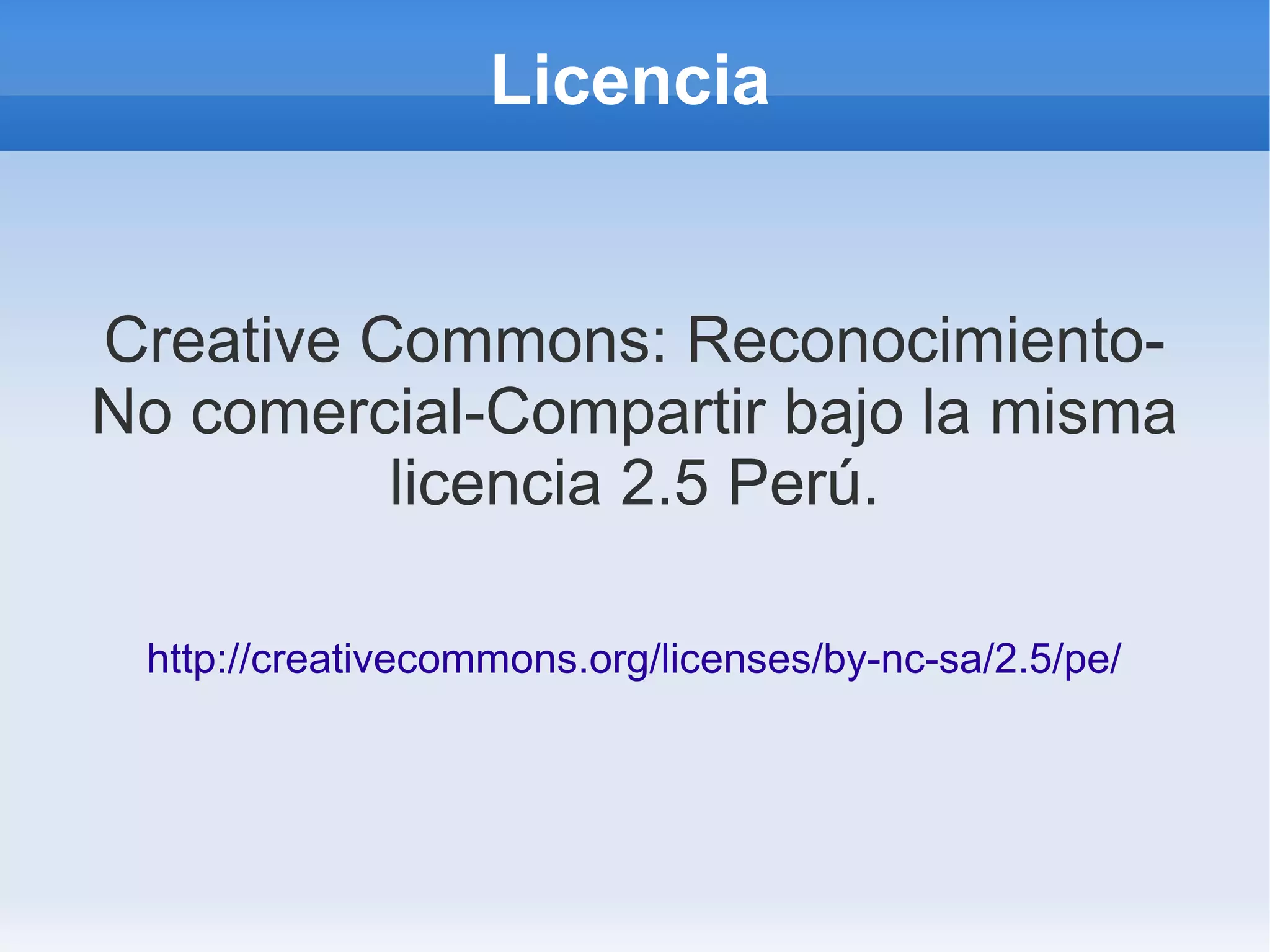 Licencia


Creative Commons: Reconocimiento-
No comercial-Compartir bajo la misma
          licencia 2.5 Perú.

 http://creativecommons.org/licenses/by-nc-sa/2.5/pe/
 