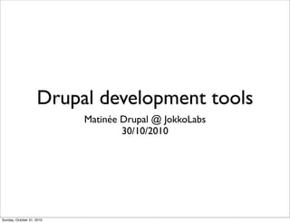 Drupal development tools
Matinée Drupal @ JokkoLabs
30/10/2010
Sunday, October 31, 2010
 