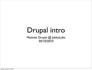 Drupal intro
Matinée Drupal @ JokkoLabs
30/10/2010
Sunday, October 31, 2010
 