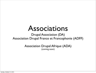 Associations
Drupal Association (DA)
Association Drupal France et Francophonie (ADFF)
Association Drupal Afrique (ADA)
(coming soon)
Sunday, October 31, 2010
 