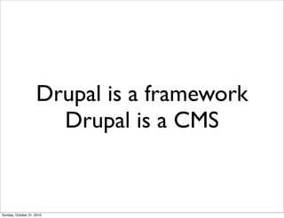 Drupal is a framework
Drupal is a CMS
Sunday, October 31, 2010
 