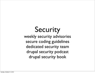Security
weekly security advisories
secure coding guidelines
dedicated security team
drupal security podcast
drupal security book
Sunday, October 31, 2010
 