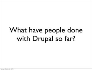 What have people done
with Drupal so far?
Sunday, October 31, 2010
 