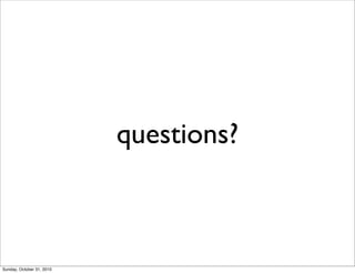 questions?
Sunday, October 31, 2010
 