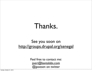 Thanks.
See you soon on
http://groups.drupal.org/senegal
Feel free to contact me:
joeri@bantalabs.com
@jpoesen on twitter
Sunday, October 31, 2010
 
