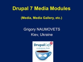 Drupal 7 Media Modules (Media, Media Gallery, etc.) Grigory NAUMOVETS Kiev, Ukraine 