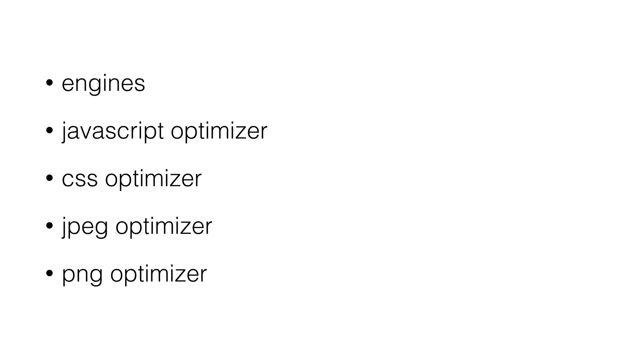 • engines
• javascript optimizer
• css optimizer
• jpeg optimizer
• png optimizer
 