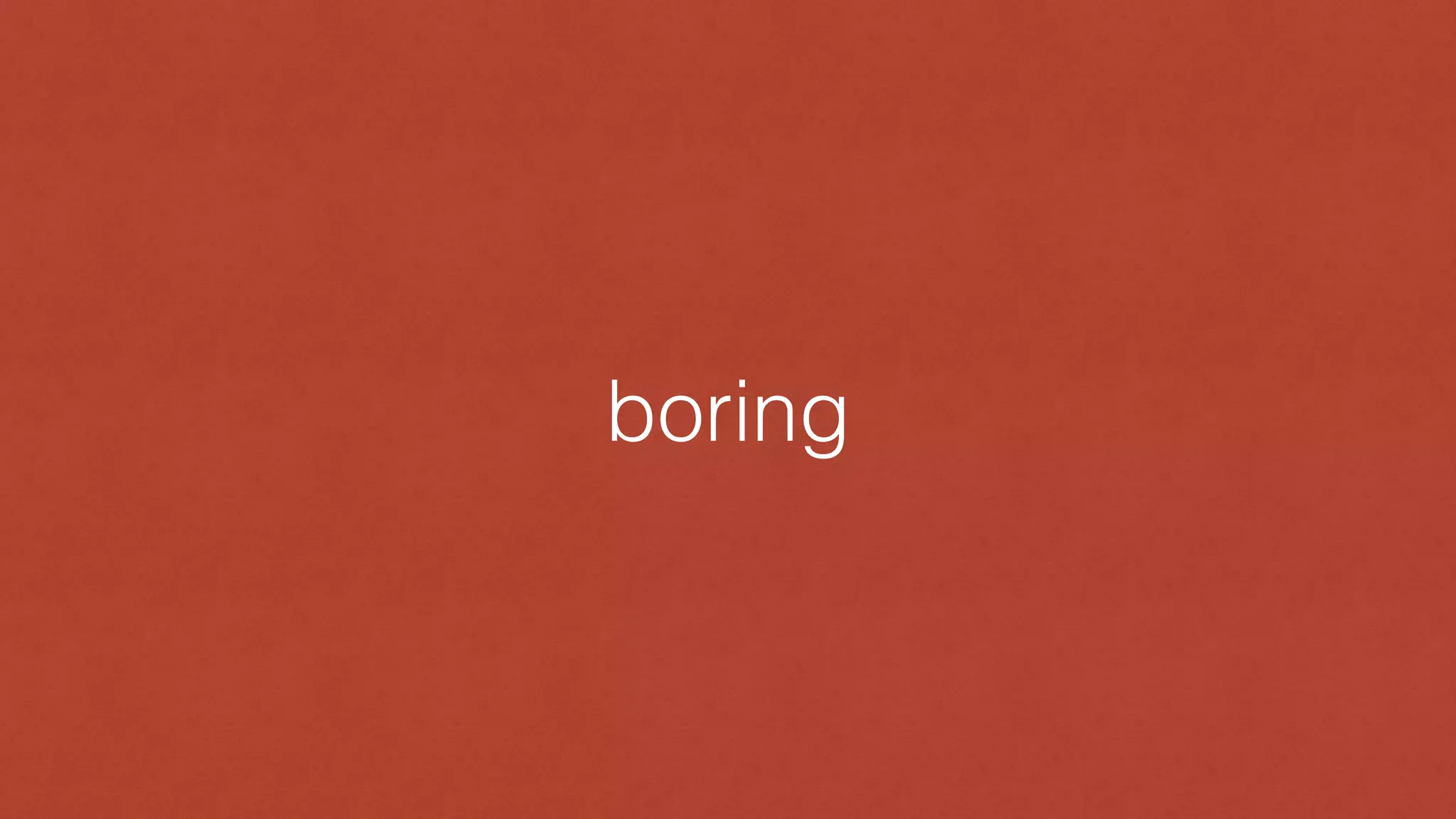 boring
 