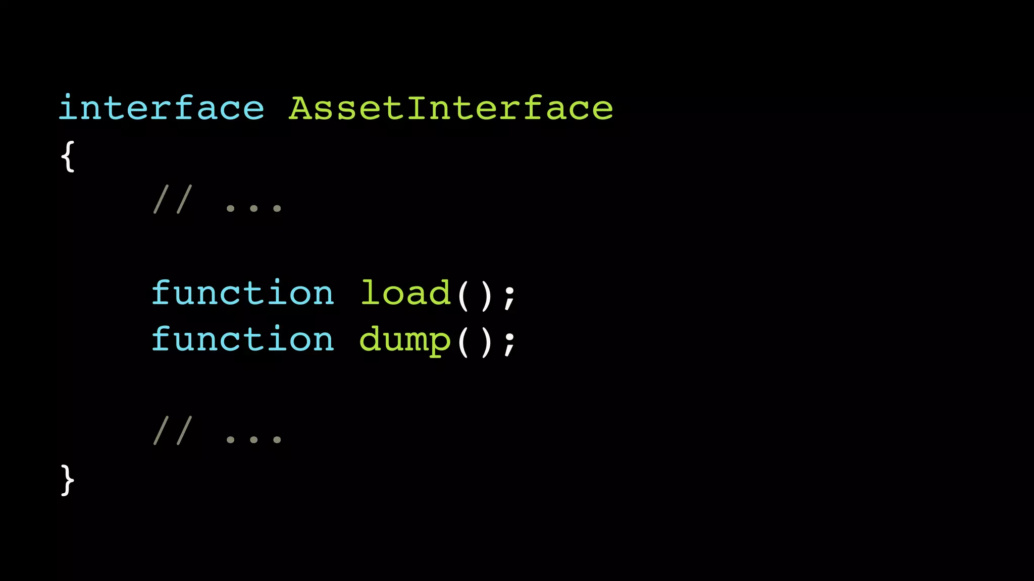 interface AssetInterface!
{!
// ...!
!
function load();!
function dump();!
!
// ...!
}
 