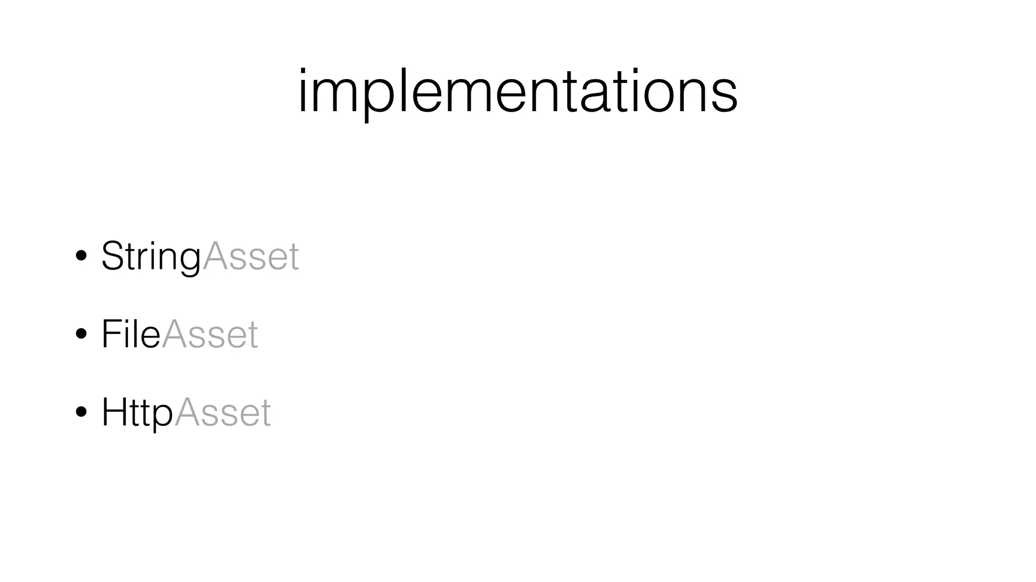 implementations
• StringAsset
• FileAsset
• HttpAsset
 