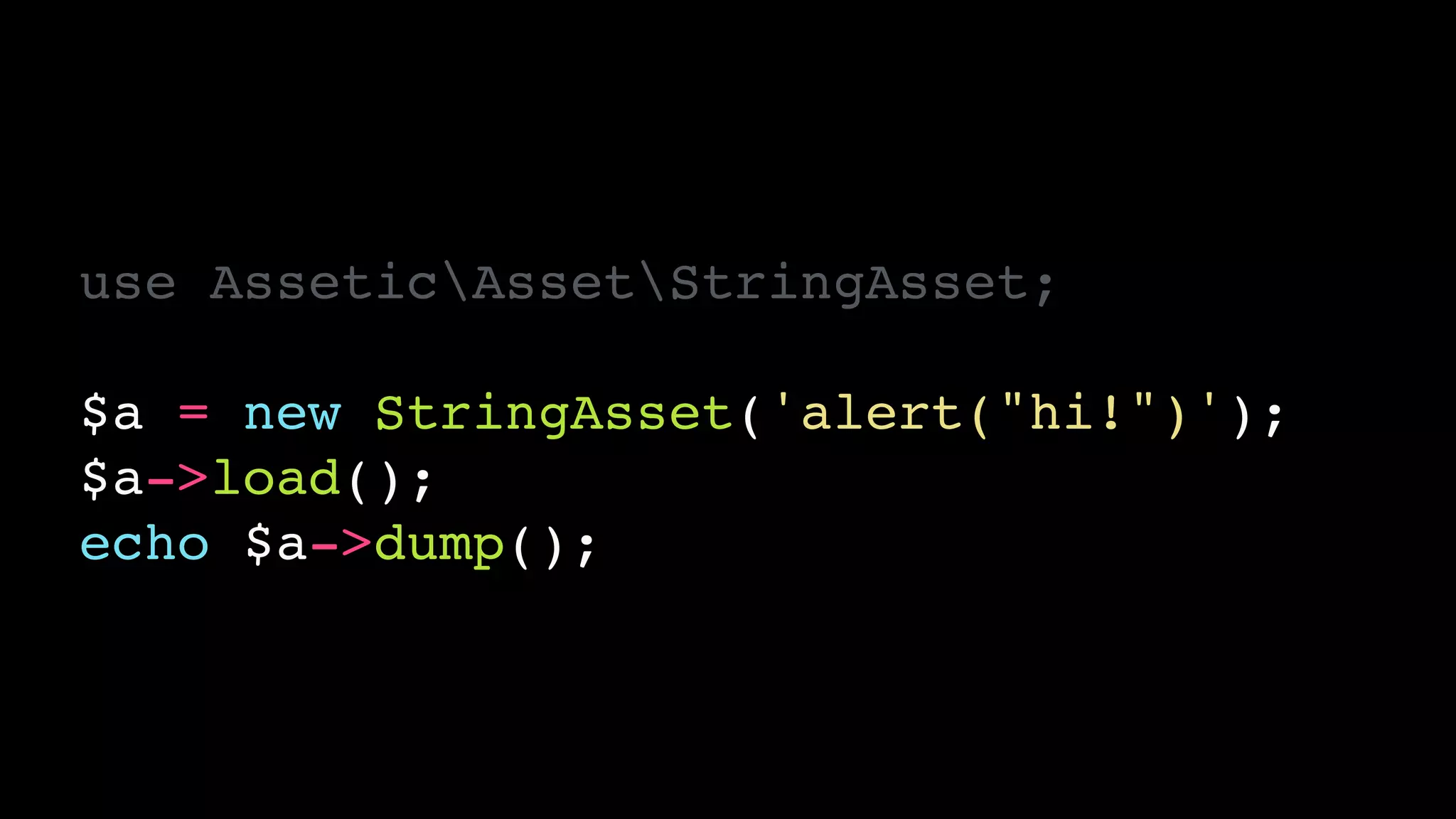 use AsseticAssetStringAsset;!
!
$a = new StringAsset('alert("hi!")');!
$a->load();!
echo $a->dump();
 