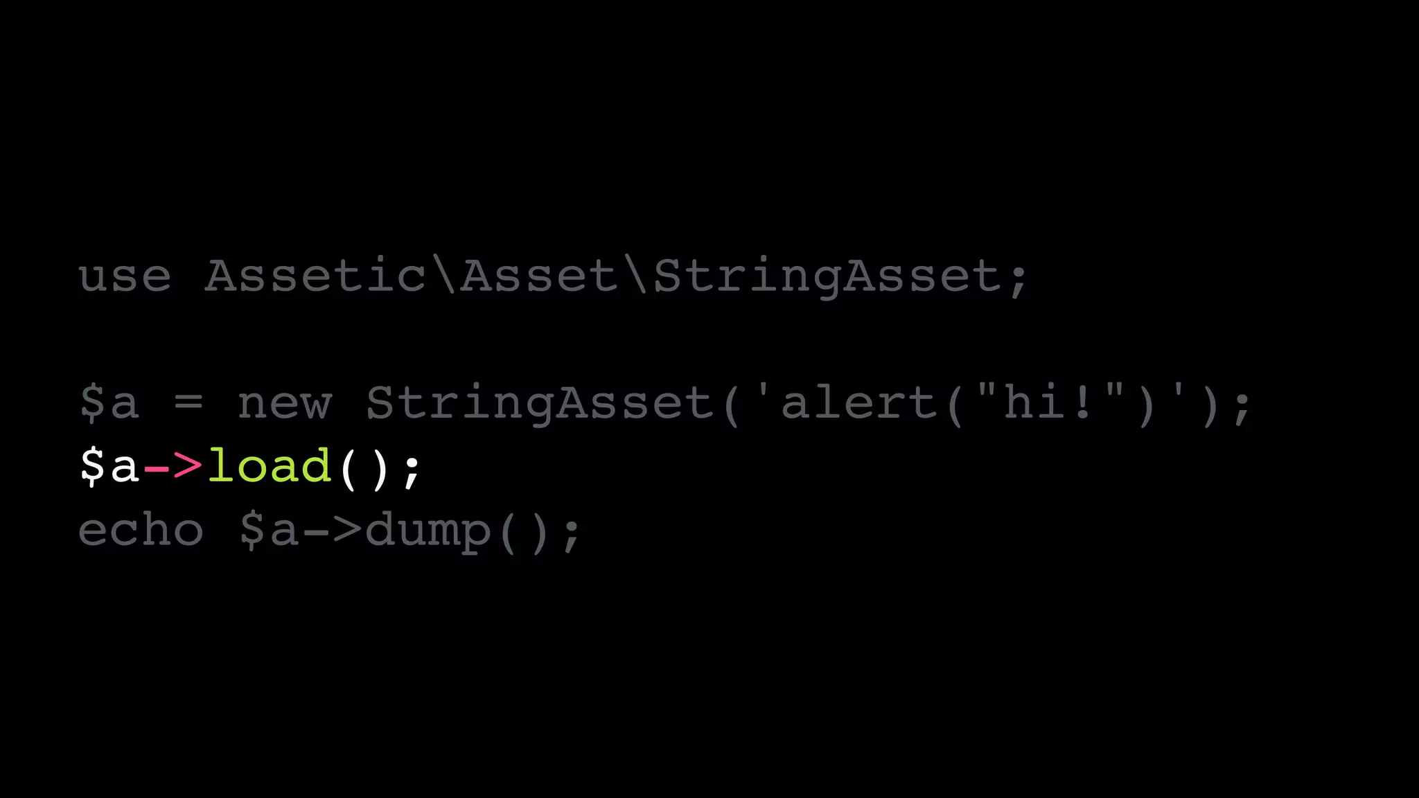 use AsseticAssetStringAsset;!
!
$a = new StringAsset('alert("hi!")');!
$a->load();!
echo $a->dump();
 