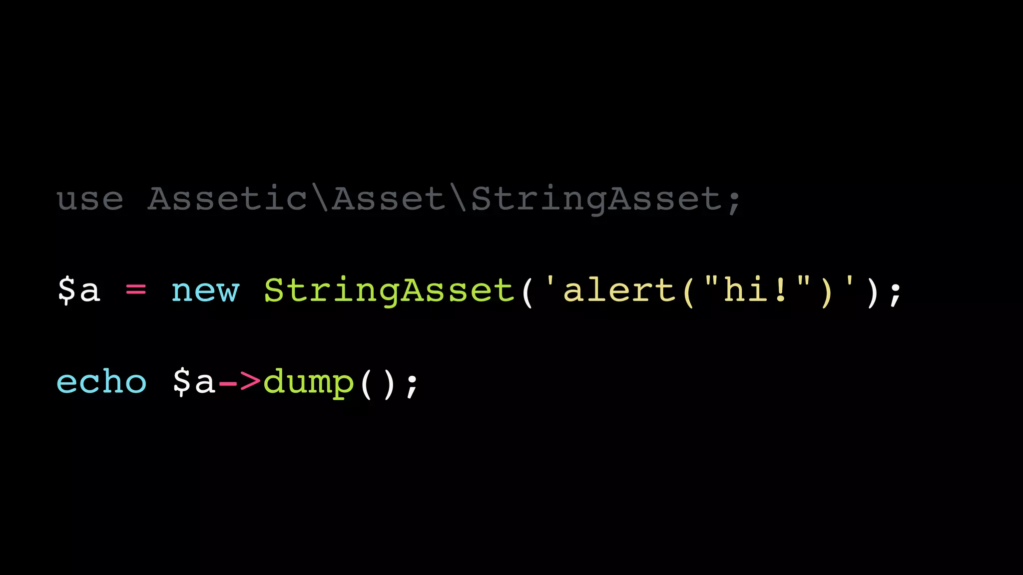 use AsseticAssetStringAsset;!
!
$a = new StringAsset('alert("hi!")');!
!
echo $a->dump();
 