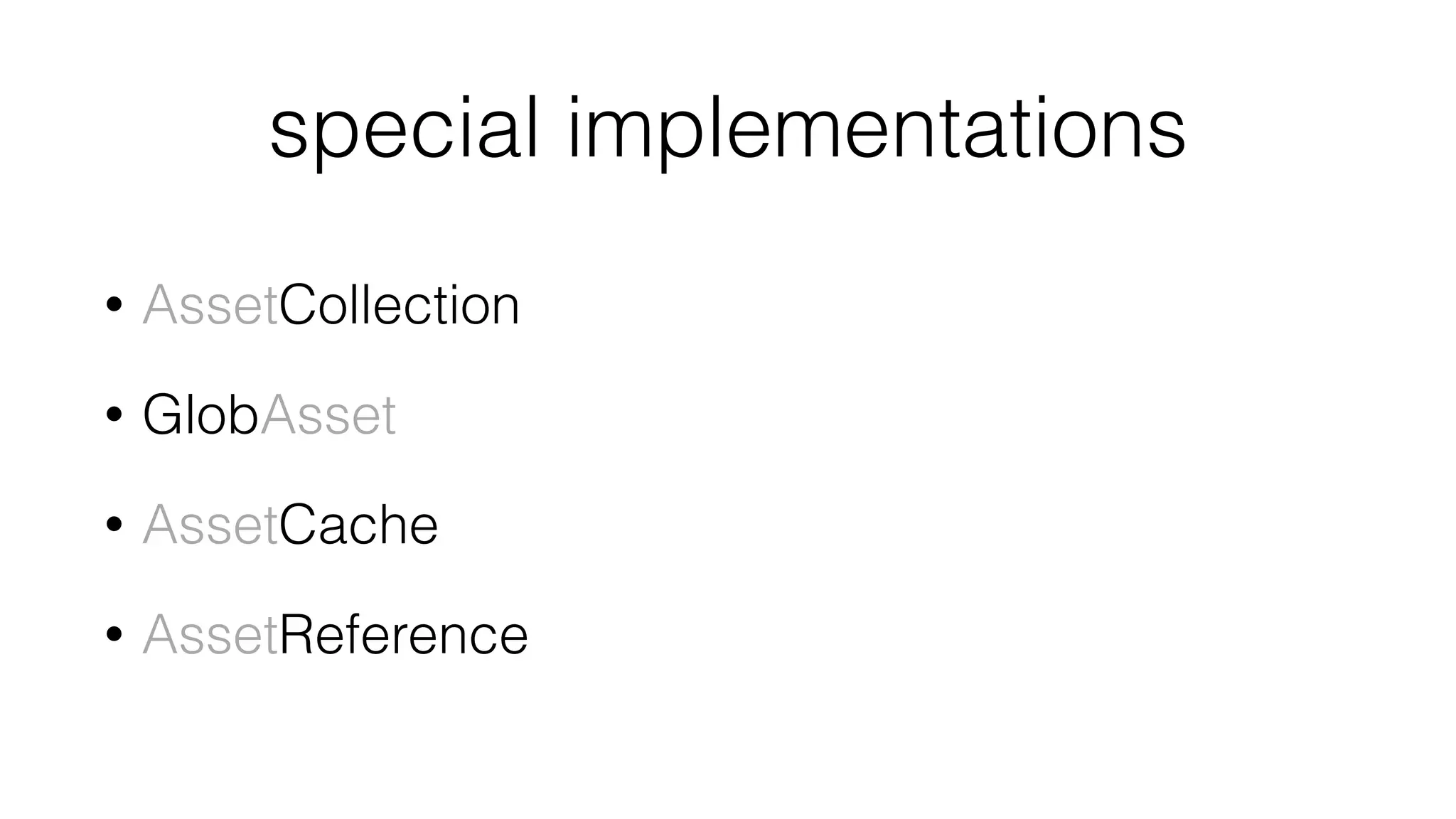 special implementations
• AssetCollection
• GlobAsset
• AssetCache
• AssetReference
 