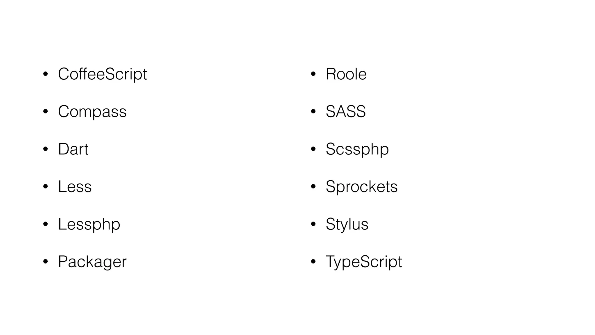 • CoffeeScript
• Compass
• Dart
• Less
• Lessphp
• Packager 
• Roole
• SASS
• Scssphp
• Sprockets
• Stylus
• TypeScript
 