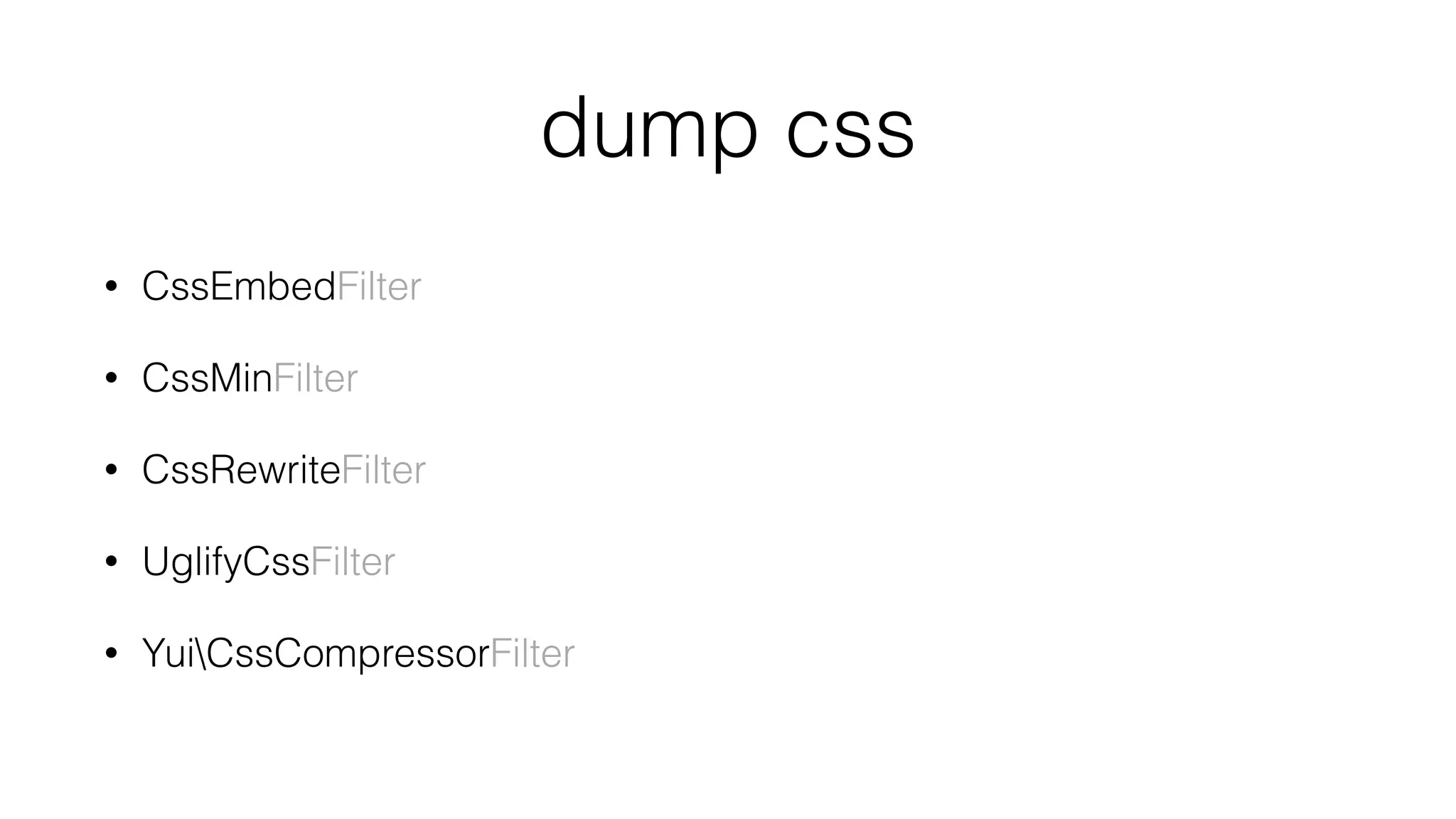 dump css
• CssEmbedFilter
• CssMinFilter
• CssRewriteFilter
• UglifyCssFilter
• YuiCssCompressorFilter
 