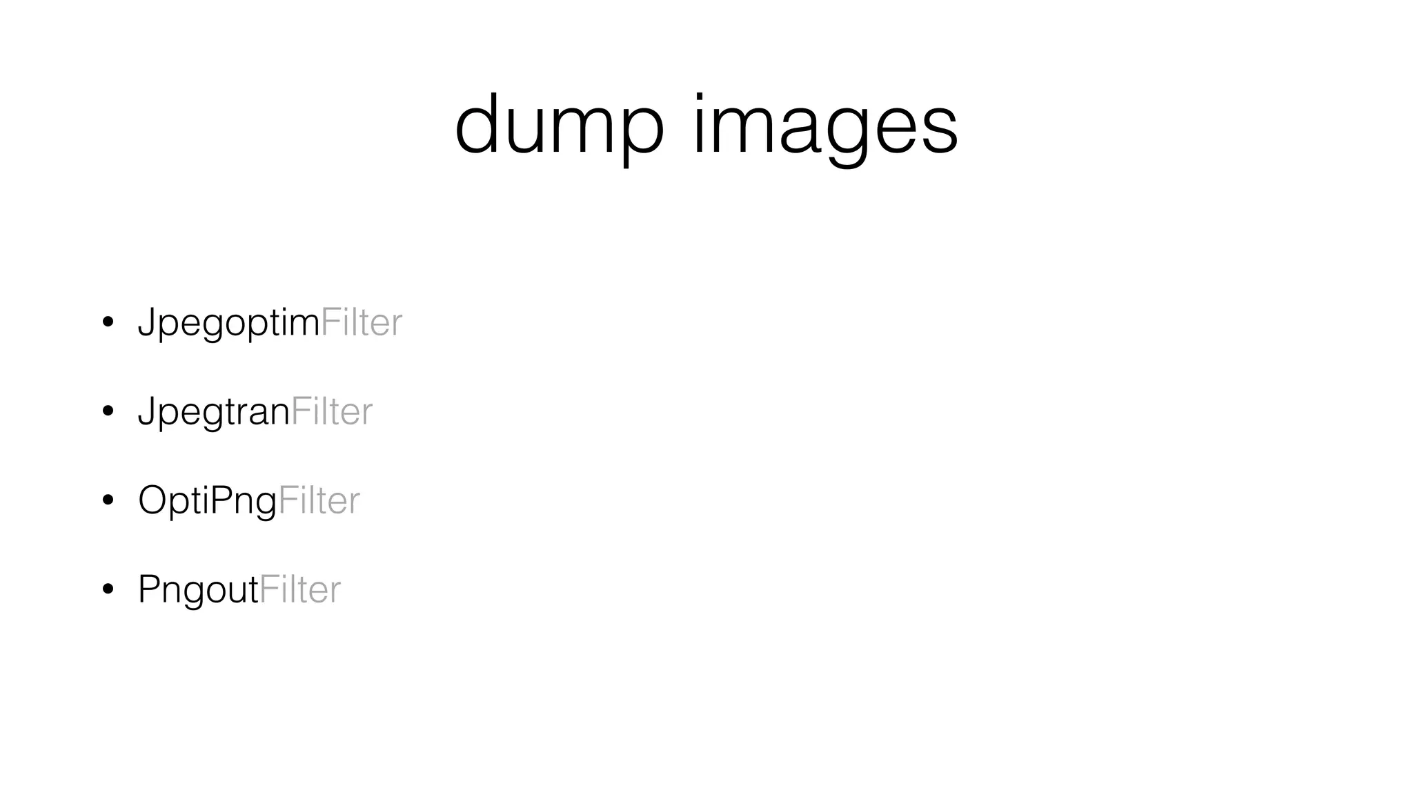 dump images
• JpegoptimFilter
• JpegtranFilter
• OptiPngFilter
• PngoutFilter
 