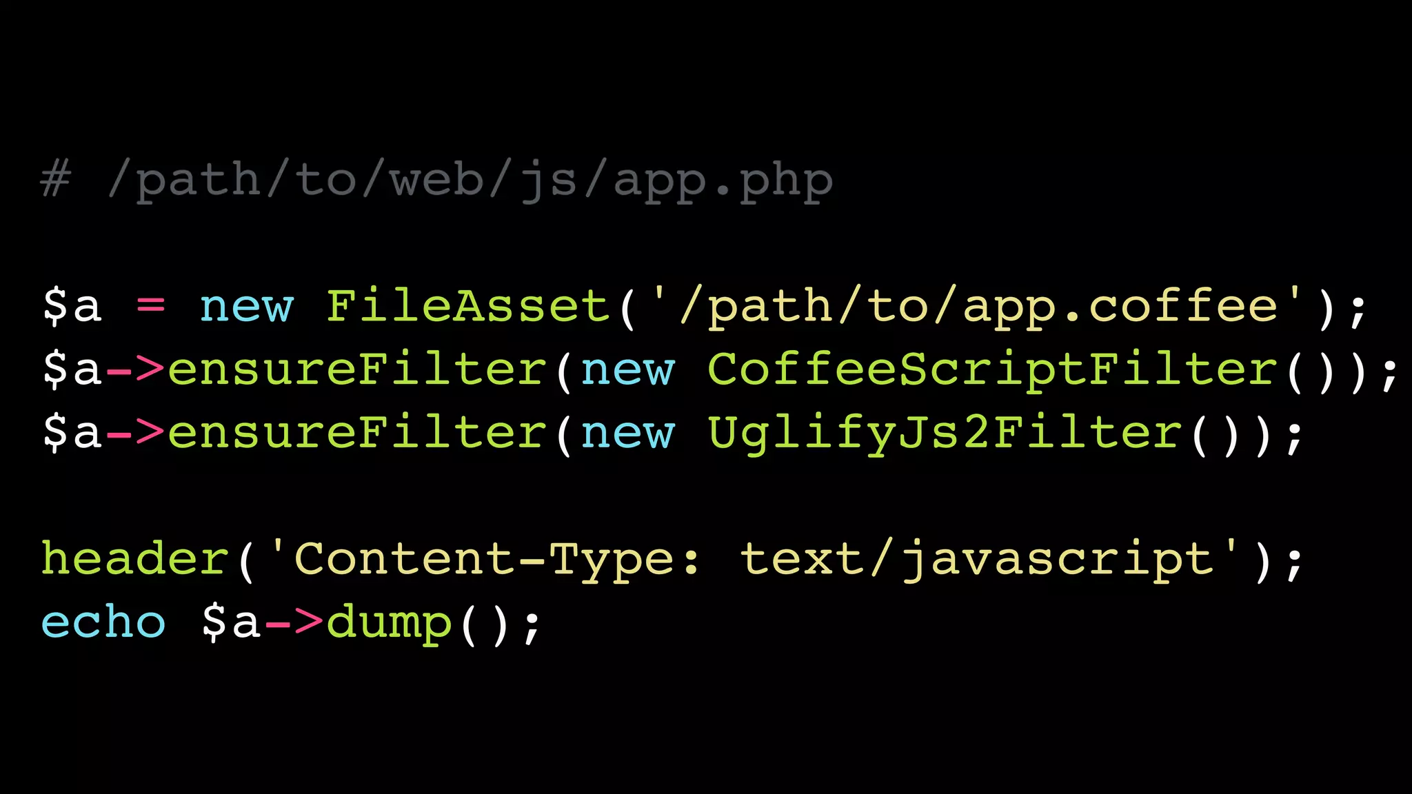 # /path/to/web/js/app.php!
!
$a = new FileAsset('/path/to/app.coffee');!
$a->ensureFilter(new CoffeeScriptFilter());!
$a->ensureFilter(new UglifyJs2Filter());!
!
header('Content-Type: text/javascript');!
echo $a->dump();
 