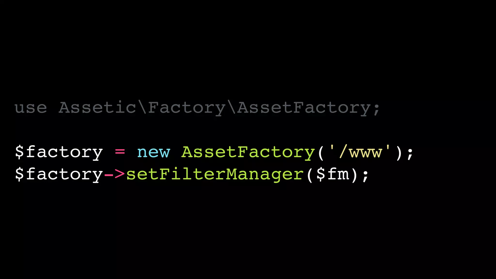 use AsseticFactoryAssetFactory;!
!
$factory = new AssetFactory('/www');!
$factory->setFilterManager($fm);
 