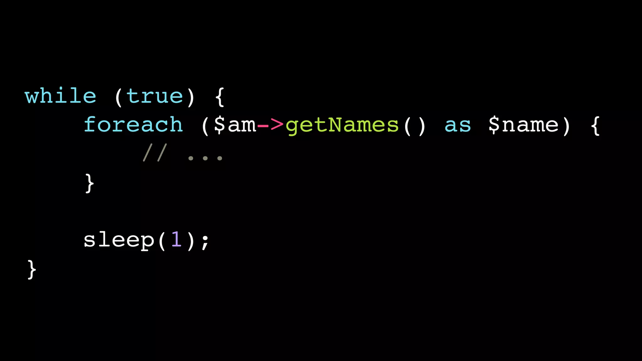 while (true) {!
foreach ($am->getNames() as $name) {!
// ...!
}!
!
sleep(1);!
}
 