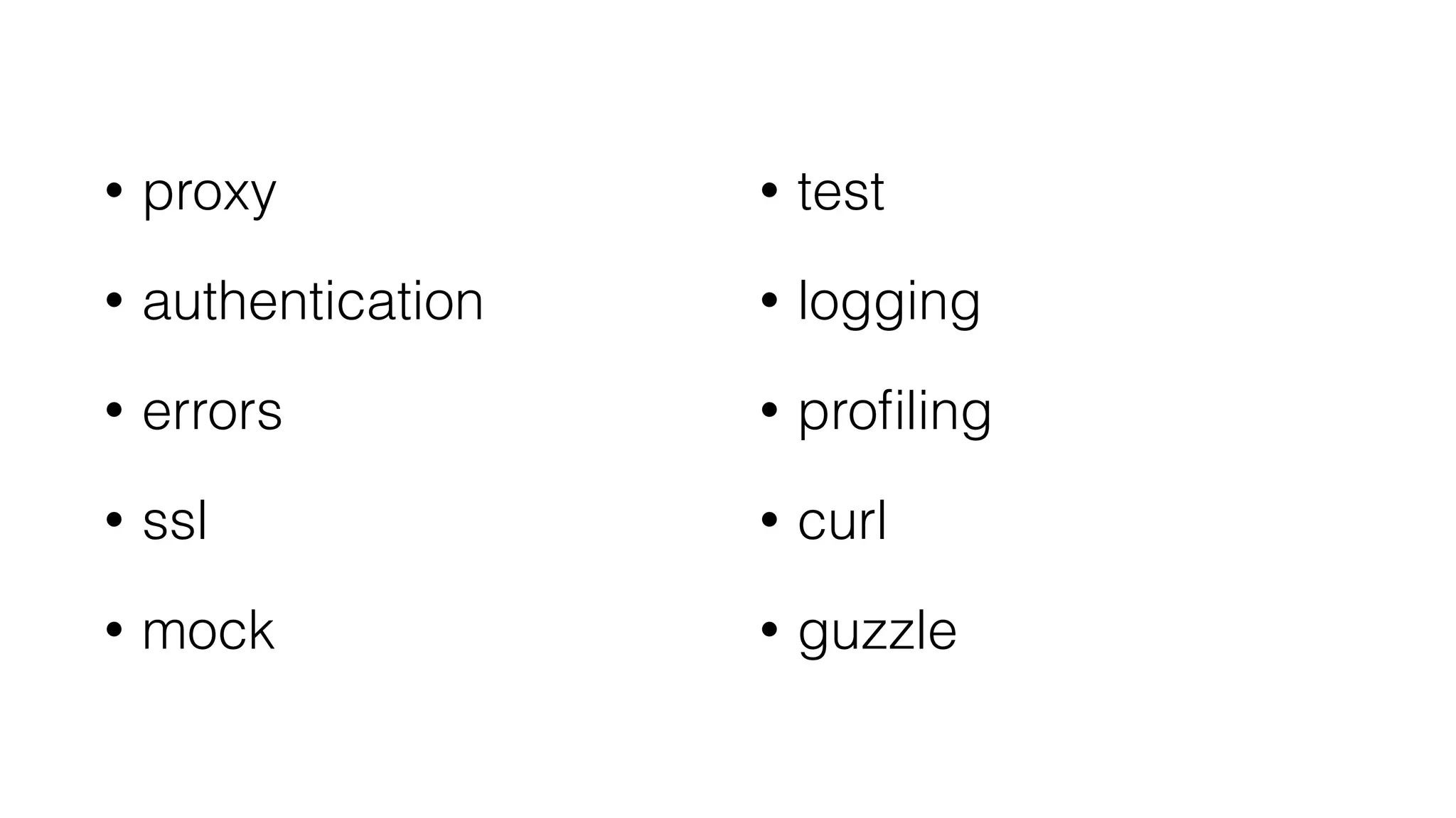 • proxy
• authentication
• errors
• ssl
• mock 
• test 
• logging
• proﬁling
• curl
• guzzle
 