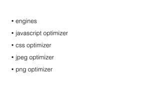 • engines
• javascript optimizer
• css optimizer
• jpeg optimizer
• png optimizer
 