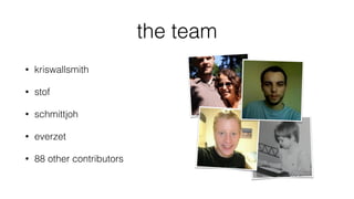 the team
• kriswallsmith
• stof
• schmittjoh
• everzet
• 88 other contributors
 