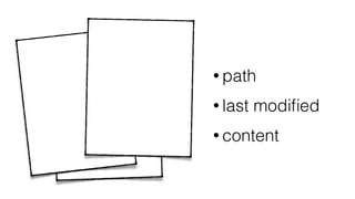 • path
• last modiﬁed
• content
 