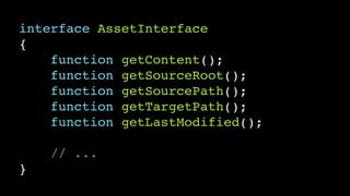 interface AssetInterface!
{!
function getContent();!
function getSourceRoot();!
function getSourcePath();!
function getTargetPath();!
function getLastModified();!
!
// ...!
}
 