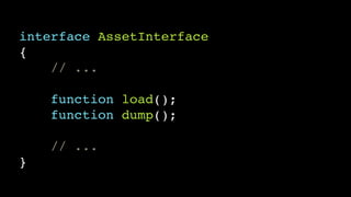 interface AssetInterface!
{!
// ...!
!
function load();!
function dump();!
!
// ...!
}
 