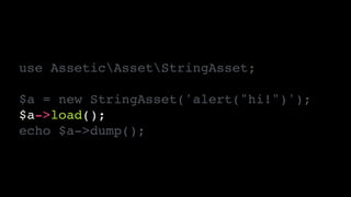 use AsseticAssetStringAsset;!
!
$a = new StringAsset('alert("hi!")');!
$a->load();!
echo $a->dump();
 