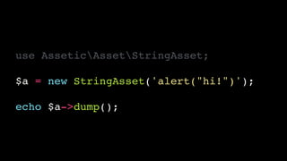 use AsseticAssetStringAsset;!
!
$a = new StringAsset('alert("hi!")');!
!
echo $a->dump();
 