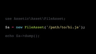 use AsseticAssetFileAsset;!
!
$a = new FileAsset('/path/to/hi.js');!
!
echo $a->dump();
 