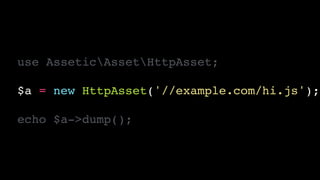 use AsseticAssetHttpAsset;!
!
$a = new HttpAsset('//example.com/hi.js');!
!
echo $a->dump();
 
