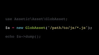 use AsseticAssetGlobAsset;!
!
$a = new GlobAsset('/path/to/js/*.js');!
!
echo $a->dump();
 