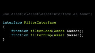 use AsseticAssetAssetInterface as Asset;!
!
interface FilterInterface!
{!
function filterLoad(Asset $asset);!
function filterDump(Asset $asset);!
}
 