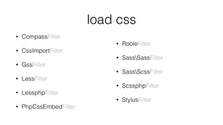 load css
• CompassFilter
• CssImportFilter
• GssFilter
• LessFilter
• LessphpFilter
• PhpCssEmbedFilter
• RooleFilter
• SassSassFilter
• SassScssFilter
• ScssphpFilter
• StylusFilter
 