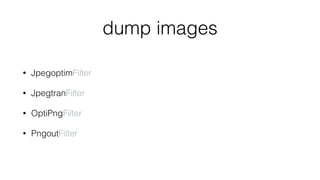 dump images
• JpegoptimFilter
• JpegtranFilter
• OptiPngFilter
• PngoutFilter
 