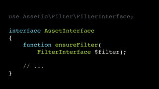 use AsseticFilterFilterInterface;!
!
interface AssetInterface!
{!
function ensureFilter(!
FilterInterface $filter);!
!
// ...!
}
 