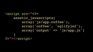 <script src="<?=!
assetic_javascripts(!
array('js/app.coffee'),!
array('coffee', 'uglifyjs2'),!
array('output' => 'js/app.js')!
)!
?>"></script>
 