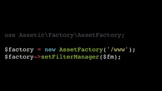 use AsseticFactoryAssetFactory;!
!
$factory = new AssetFactory('/www');!
$factory->setFilterManager($fm);
 