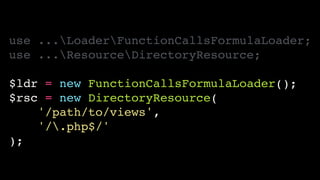 use ...LoaderFunctionCallsFormulaLoader;!
use ...ResourceDirectoryResource;!
!
$ldr = new FunctionCallsFormulaLoader();!
$rsc = new DirectoryResource(!
'/path/to/views',!
'/.php$/'!
);
 