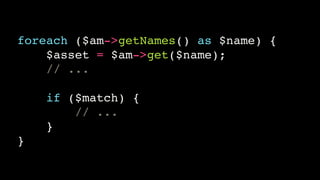foreach ($am->getNames() as $name) {!
$asset = $am->get($name);!
// ...!
!
if ($match) {!
// ...!
}!
}
 