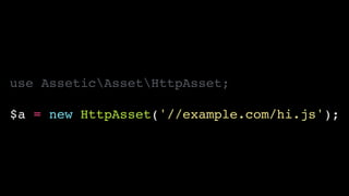 use AsseticAssetHttpAsset;!
!
$a = new HttpAsset('//example.com/hi.js');
 