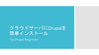クラウドサーバにDrupalを
簡単インストール
For Drupal Beginners
 