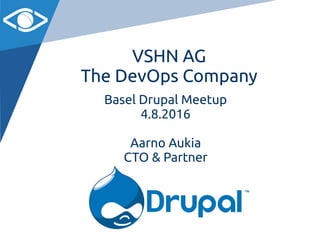 VSHN AG
The DevOps Company
Basel Drupal Meetup
4.8.2016
Aarno Aukia
CTO & Partner
 