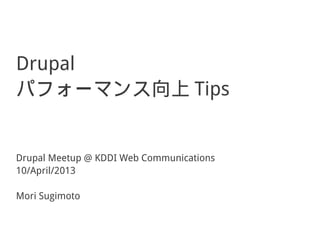 Drupal
パフォーマンス向上 Tips


Drupal Meetup @ KDDI Web Communications
10/April/2013

Mori Sugimoto
 