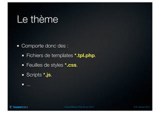 Le thème

Comporte donc des :
  Fichiers de templates *.tpl.php.
  Feuilles de styles *.css.
  Scripts *.js.
  ...



                    Drupal Meetup Paris 28 nov. 2012   © R. Jarraud 2012
 
